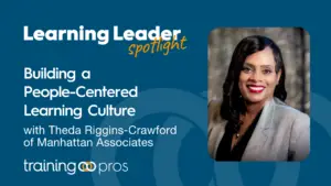 Podcast Summary “Building A People-Centered Learning Culture With Theda Riggins-Crawford Of Manhattan Associates” 1 Theda Riggins-Crawford - Trainingpros - Learning Leader Spotlight Podcast